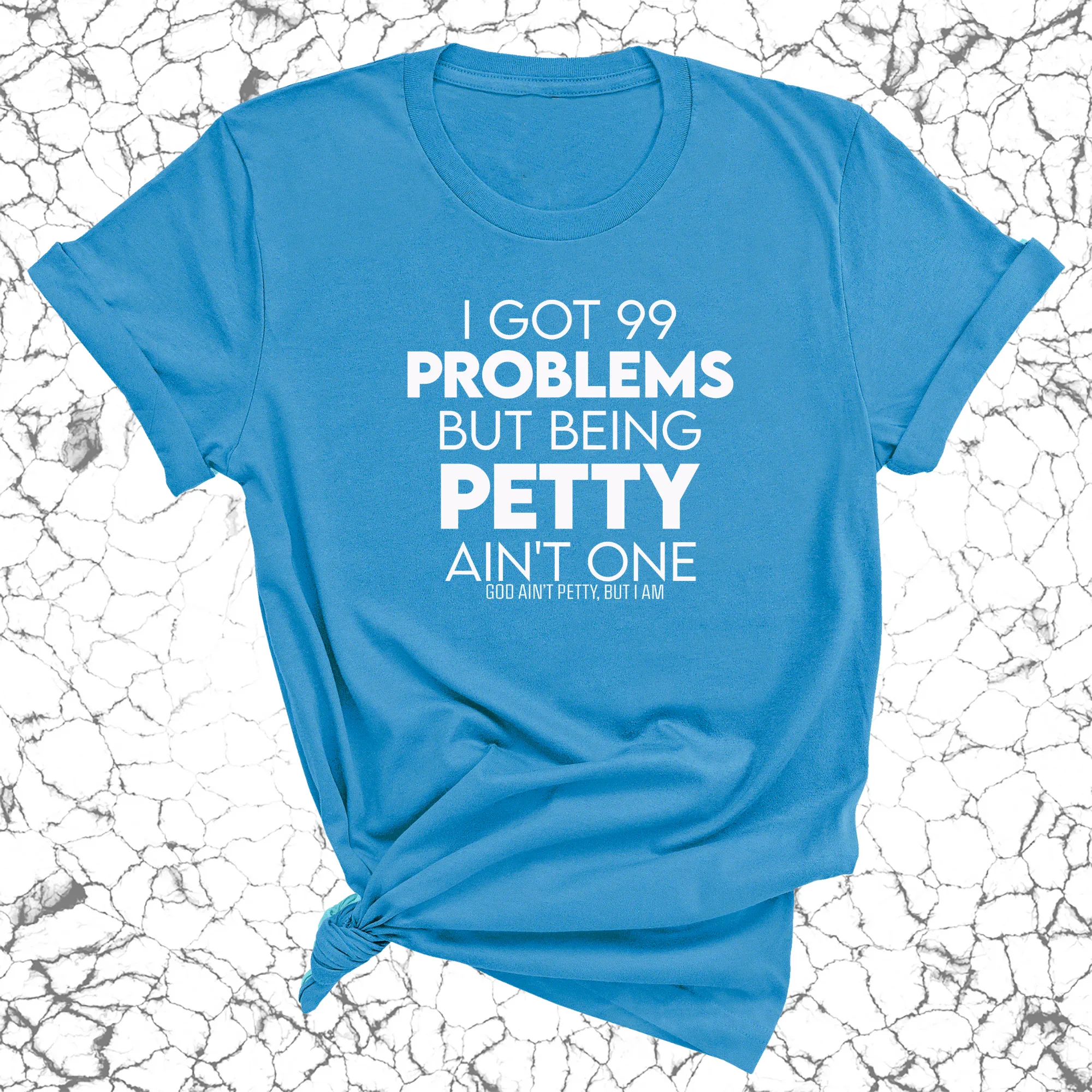 I Got 99 Problems but being Petty Ain't One Unisex Tee