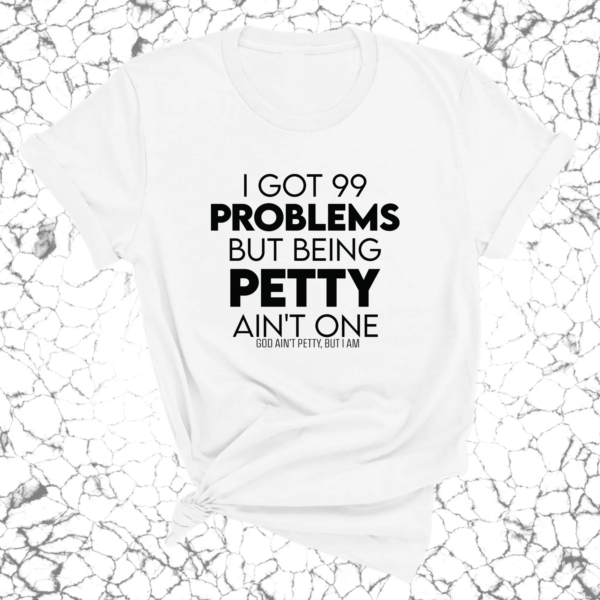 I Got 99 Problems but being Petty Ain't One Unisex Tee