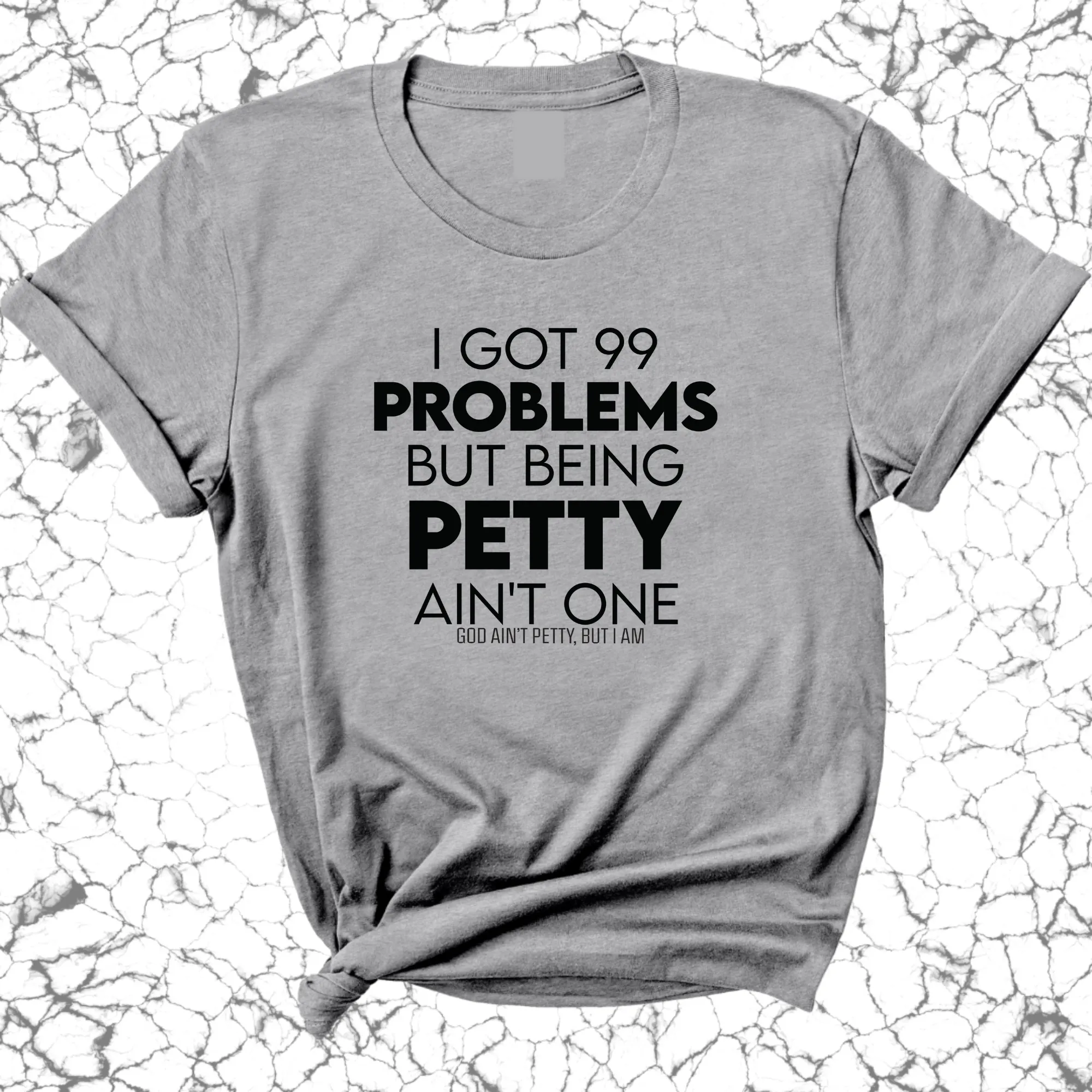 I Got 99 Problems but being Petty Ain't One Unisex Tee