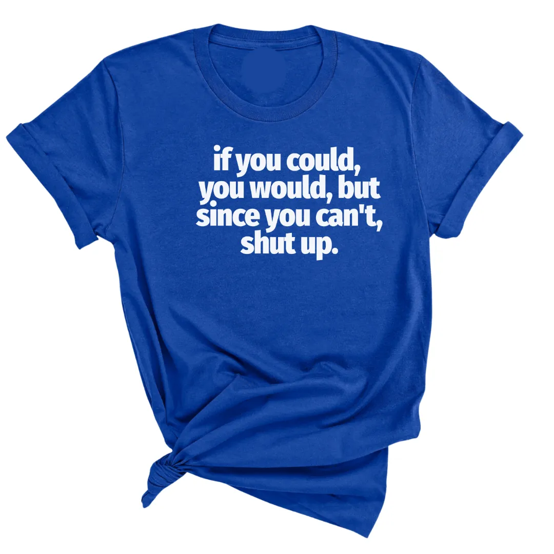 If You Could You Would Shut Up Unisex Tee