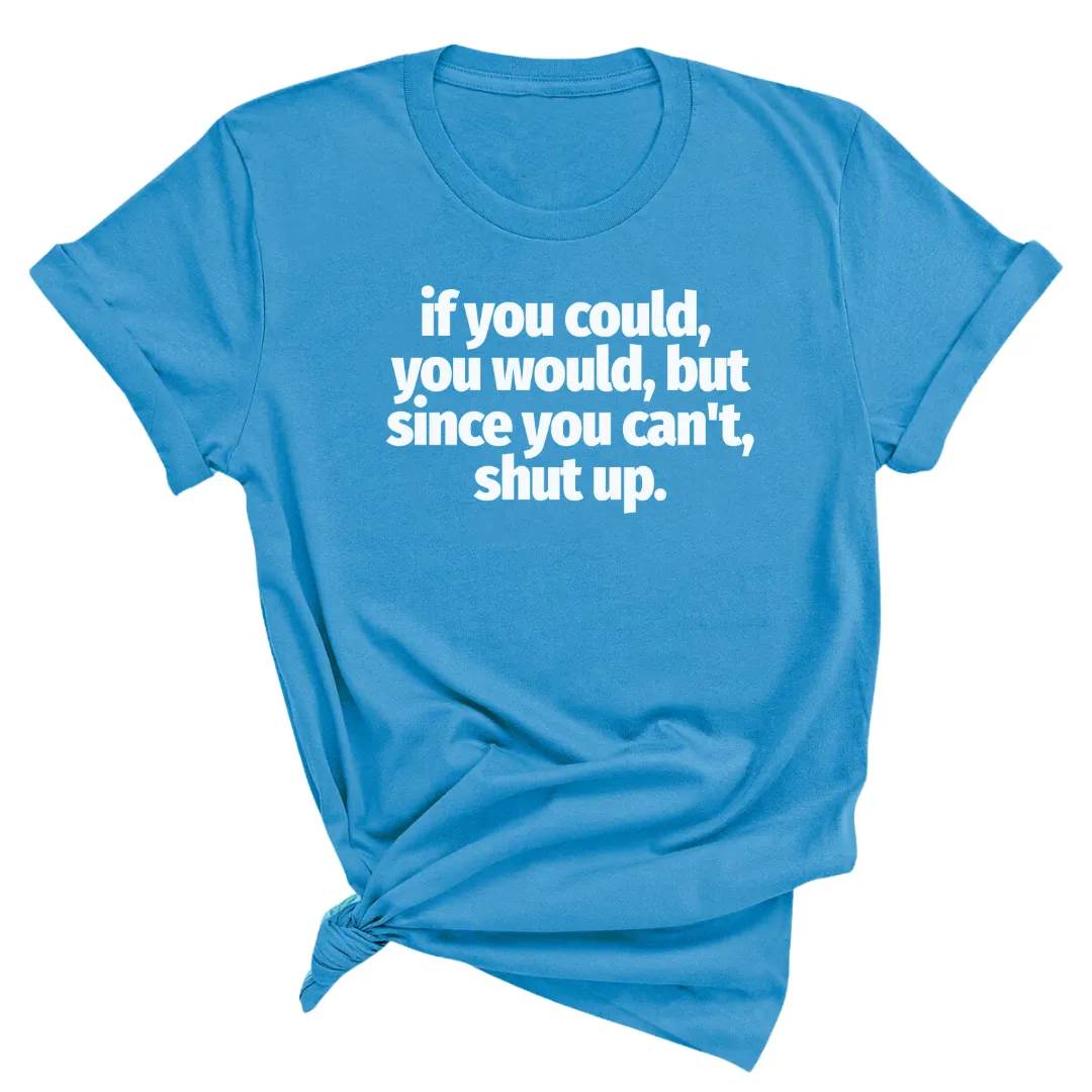 If You Could You Would Shut Up Unisex Tee