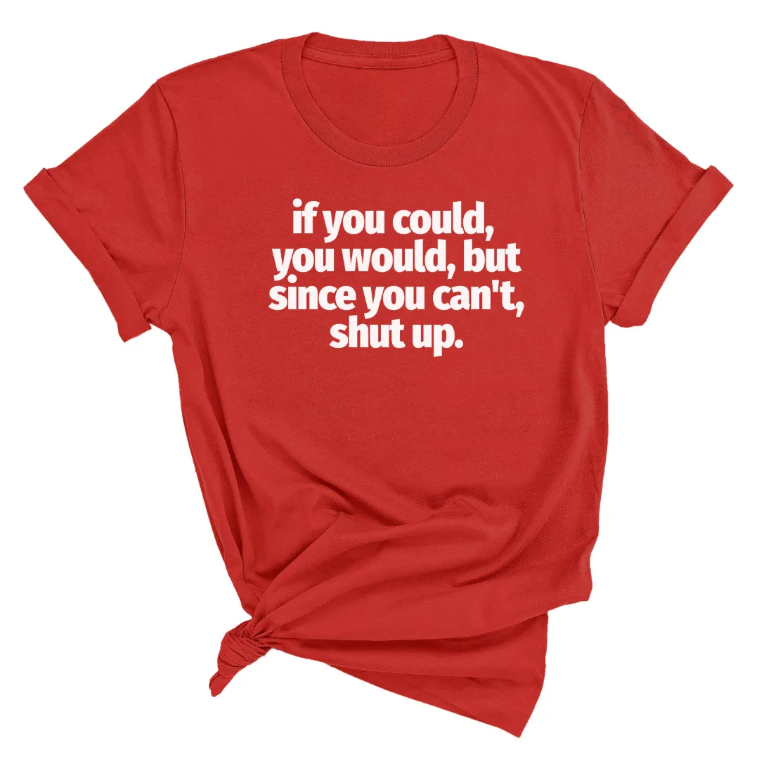 If You Could You Would Shut Up Unisex Tee