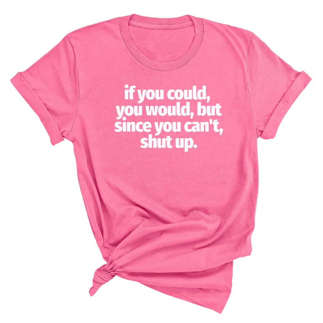 If You Could You Would Shut Up Unisex Tee