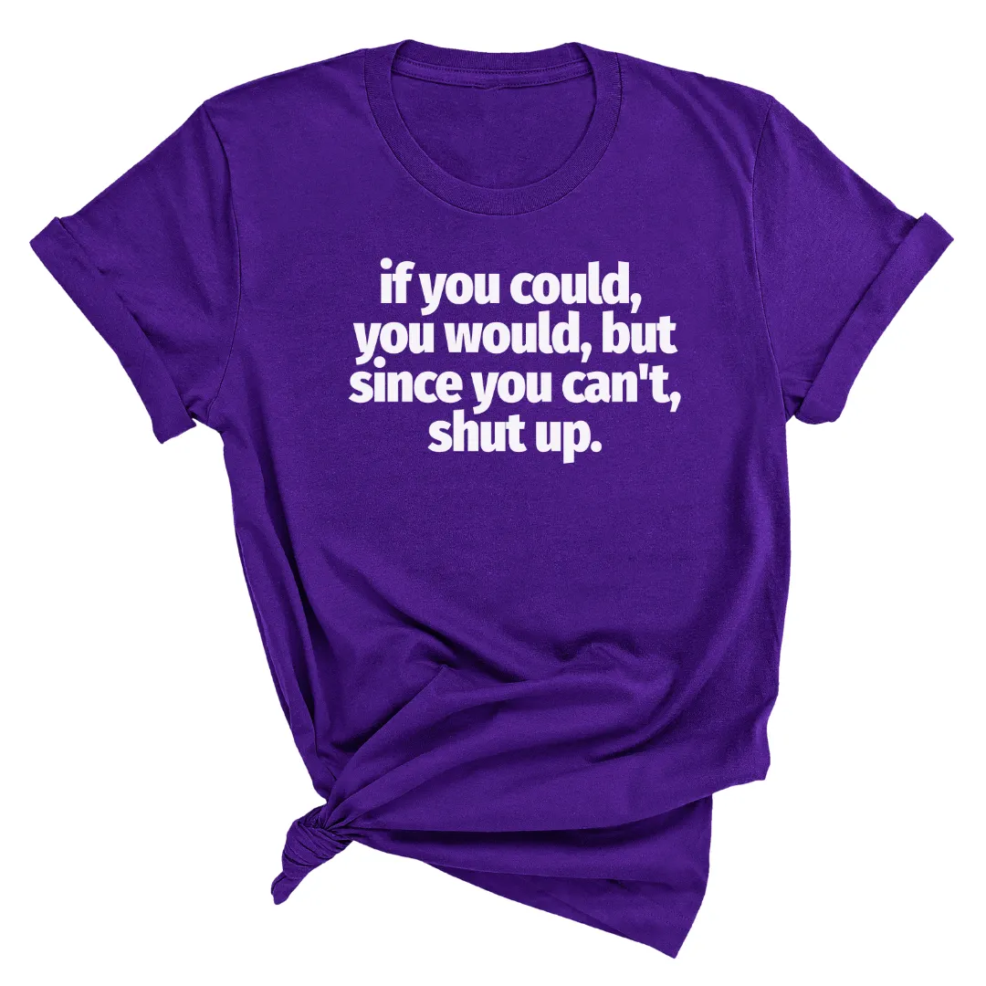 If You Could You Would Shut Up Unisex Tee