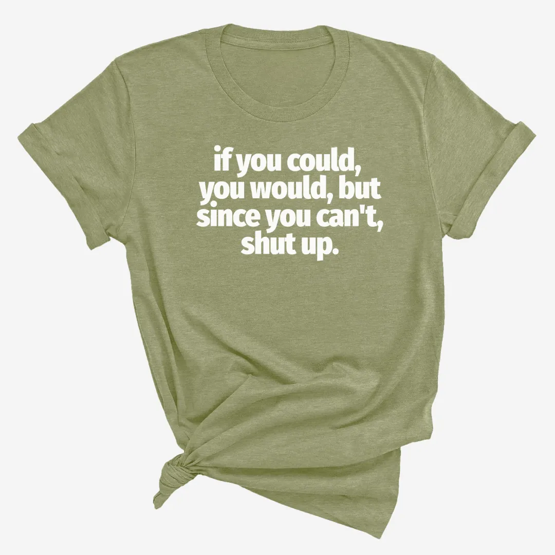 If You Could You Would Shut Up Unisex Tee